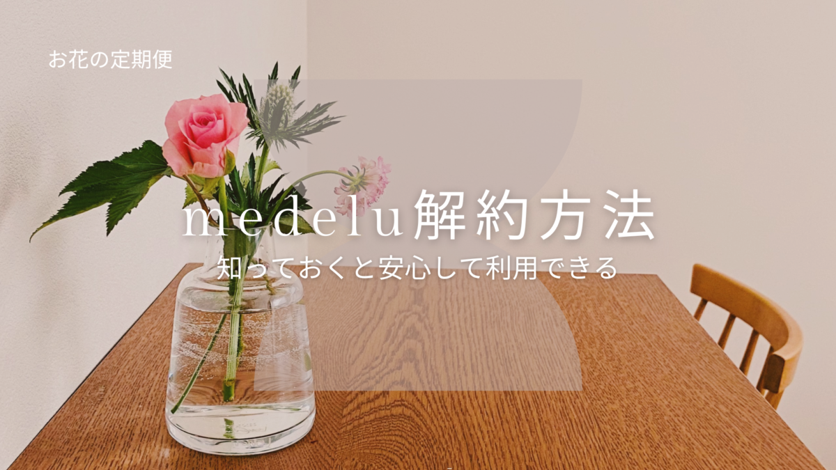 medelu（メデル）お花の定期便 解約まで知っておくと安心！手続き方法を解説