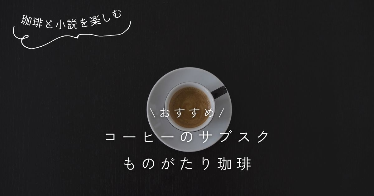 ものがたり珈琲の口コミ・評判・料金 まとめ 短編小説と同じコーヒーを味わうコーヒーのサブスク