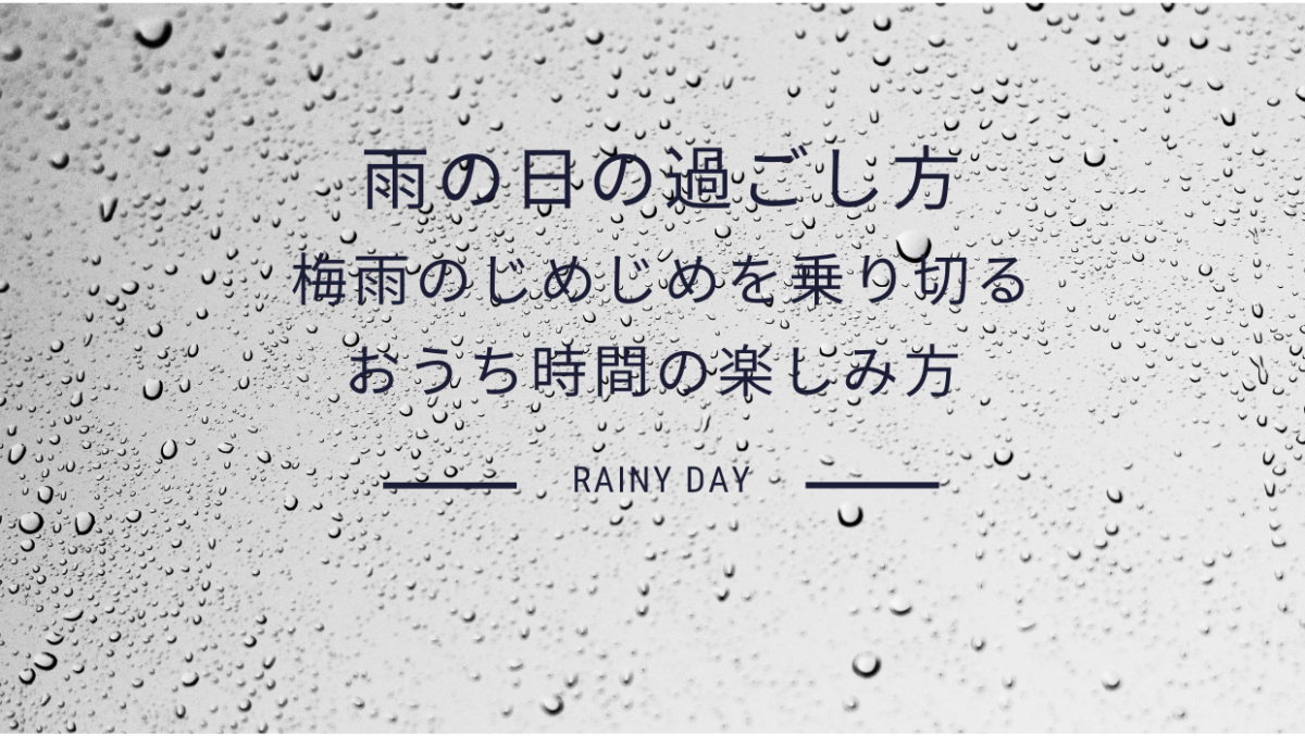 雨の日の過ごし方 – 梅雨のじめじめを乗り切る おうち時間の楽しみ方