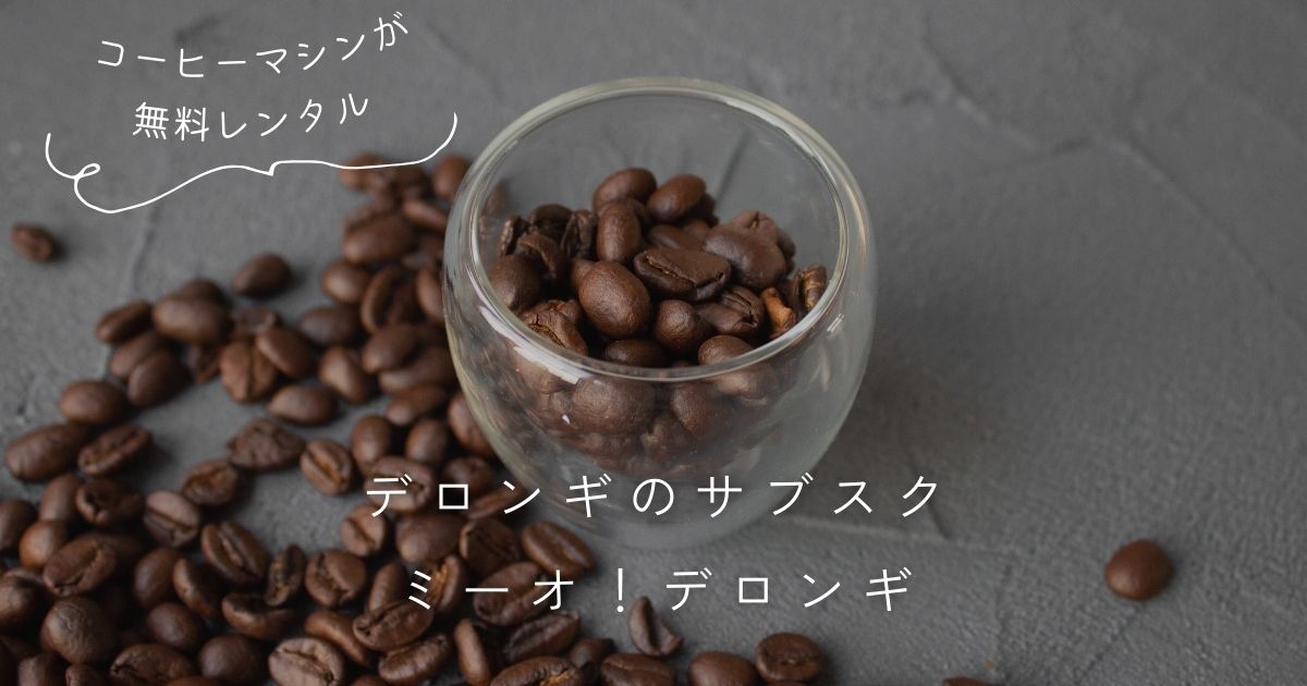 デロンギのサブスク｜コーヒーメーカーがレンタル0円「ミーオ！デロンギ」の口コミ・評判