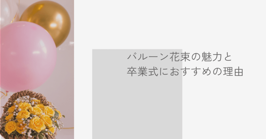 バルーン花束の魅力と卒業式におすすめの理由