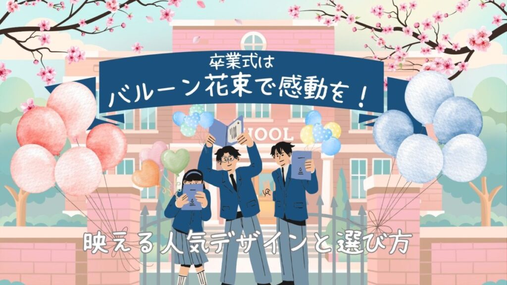 高校生の卒業式はバルーン花束で感動を！映える人気デザインと選び方