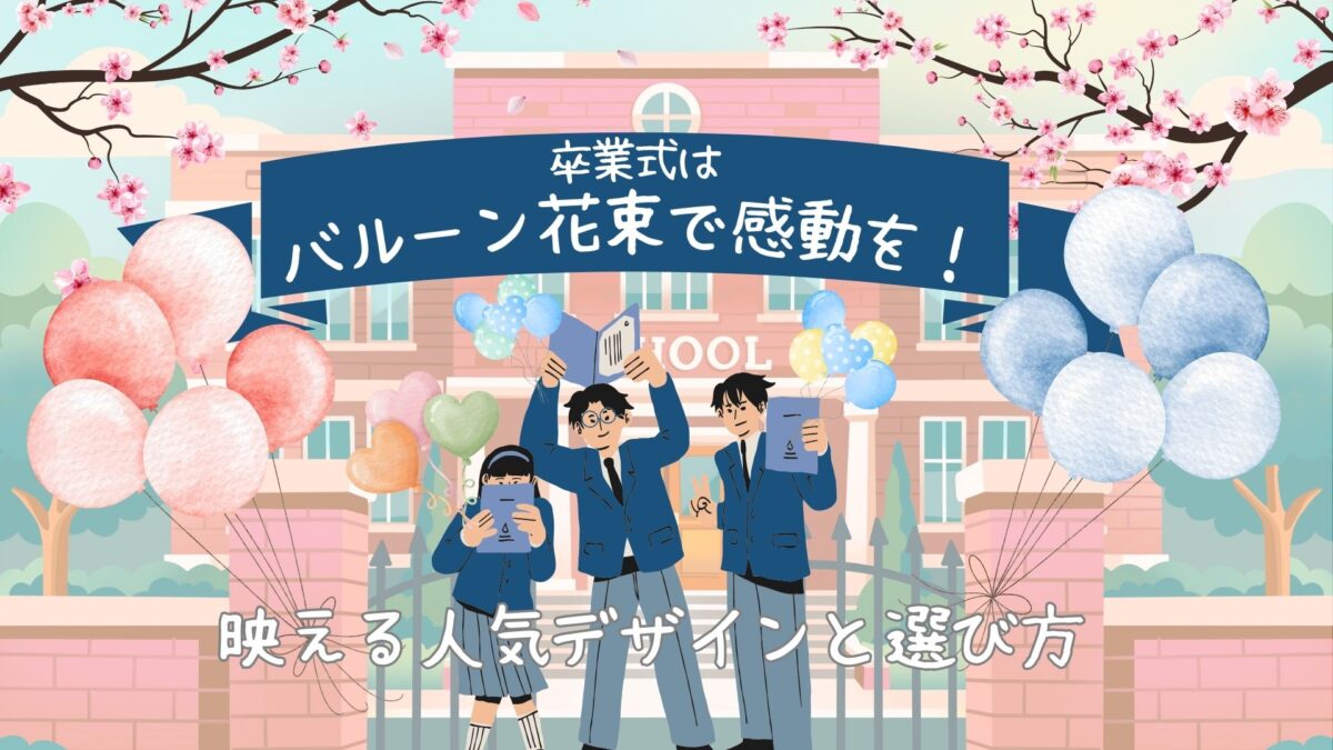 高校生の卒業式はバルーン花束で感動を！映える人気デザインと選び方